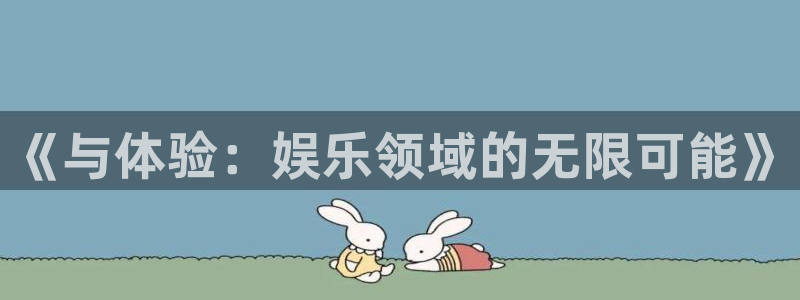 奇亿娱乐手机app下载：《与体验：娱乐领域的无限可能》