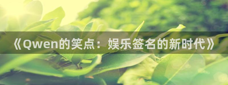 奇亿娱乐app：《Qwen的笑点：娱乐签名的新时代》