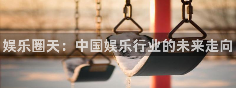 奇亿娱乐home：娱乐圈天：中国娱乐行业的未来走向