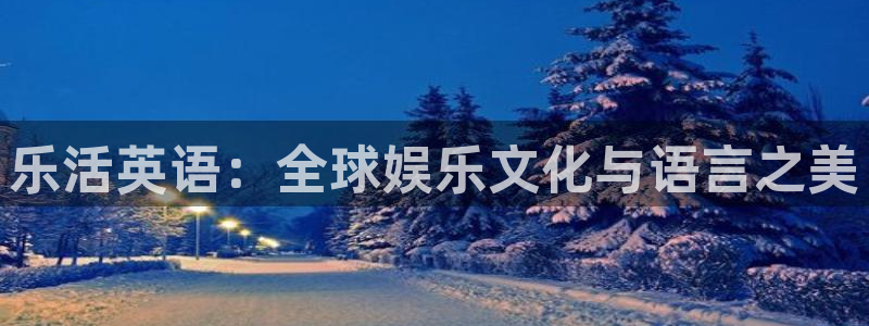 奇亿娱乐官方网站首页：乐活英语：全球娱乐文化与语言之美