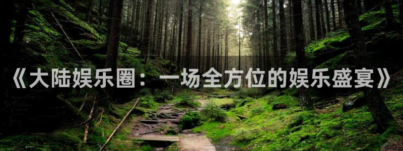 奇亿娱乐注册：《大陆娱乐圈：一场全方位的娱乐盛宴》