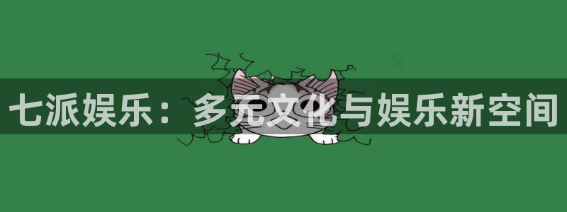 奇亿娱乐平台：七派娱乐：多元文化与娱乐新空间