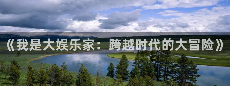 奇亿娱乐手机app下载：《我是大娱乐家：跨越时代的大冒险》