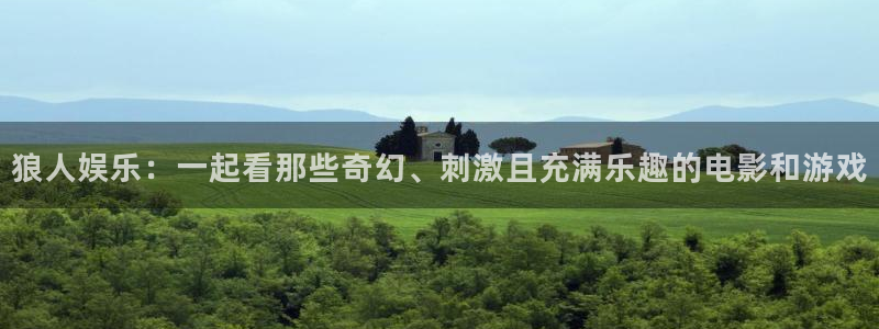 奇亿娱乐注册：狼人娱乐：一起看那些奇幻、刺激且充满乐趣的电影和游戏