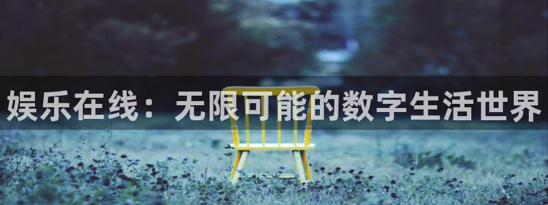 奇亿娱乐官方网站首页：娱乐在线：无限可能的数字生活世界