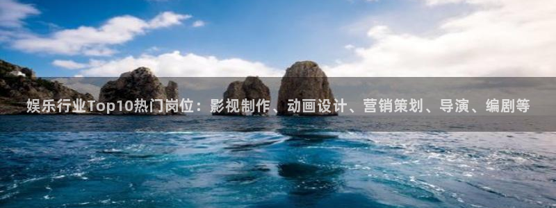 奇亿娱乐登录：娱乐行业Top10热门岗位：影视制作、动画设计、营销策划、导演、编剧等
