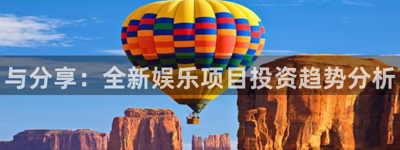 奇亿娱乐手机app下载：与分享：全新娱乐项目投资趋势分析