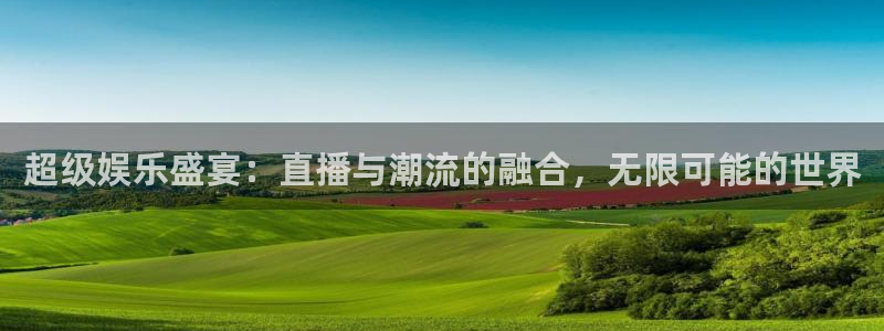 奇亿娱乐手机app下载：超级娱乐盛宴：直播与潮流的融合，无限可能的世界